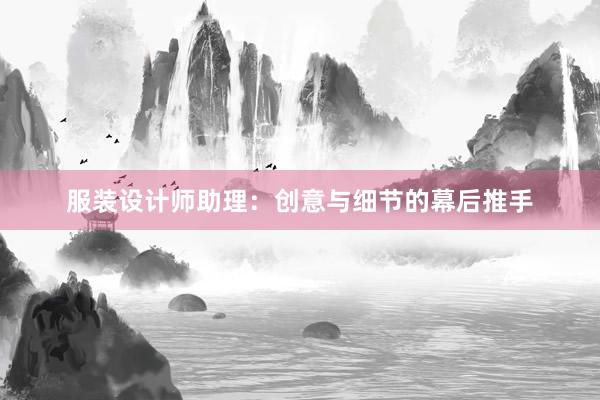 服装设计师助理：创意与细节的幕后推手